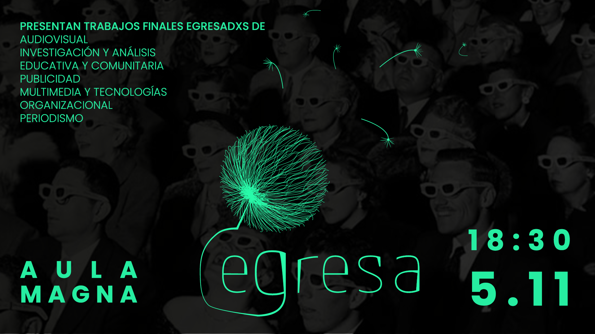 Afiche: en letras verdes sobre fondo negro y gris dice "Egresa", título de la actividad, y un subtítulo que dice "conocé la creatividad de los egresados de comunicación". En el extremo inferior datos de hora y lugar. La imagen de fondo en blanco y negro muestra una platea de cine y las personas tienen lentes 3D.